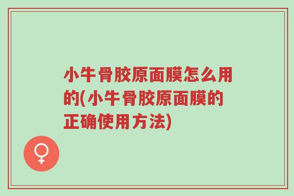 小牛骨胶原面膜怎么用的(小牛骨胶原面膜的正确使用方法)-第1张图片-超越 小牛骨胶原面膜怎么用的(小牛骨胶原面膜的正确使用方法)-第1张图片-超越