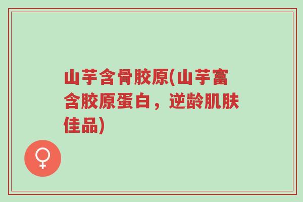 山芋含骨胶原(山芋富含胶原蛋白,逆龄肌肤佳品)-第1张图片-超越 山芋含骨胶原(山芋富含胶原蛋白,逆龄肌肤佳品)-第1张图片-超越