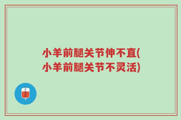 小羊前腿关节伸不直(小羊前腿关节不灵活)-第1张图片-超越 小羊前腿关节伸不直(小羊前腿关节不灵活)-第1张图片-超越