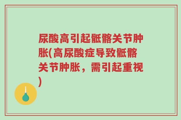 尿酸高引起骶髂关节肿胀(高尿酸症导致骶髂关节肿胀,需引起重视)-第1张图片-超越 尿酸高引起骶髂关节肿胀(高尿酸症导致骶髂关节肿胀,需引起重视)-第1张图片-超越