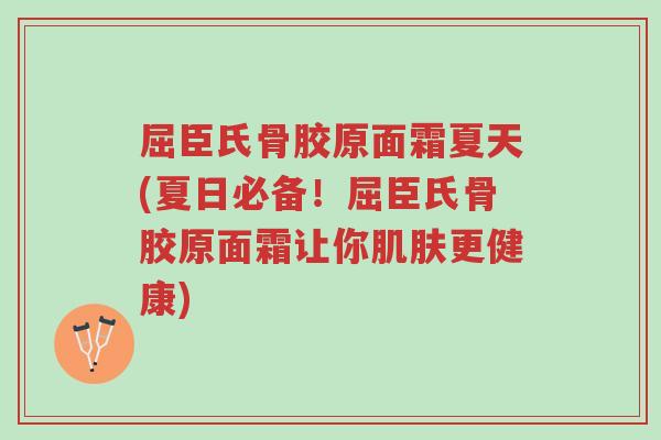 屈臣氏骨胶原面霜夏天(夏日必备!屈臣氏骨胶原面霜让你肌肤更健康)-第1张图片-超越 屈臣氏骨胶原面霜夏天(夏日必备!屈臣氏骨胶原面霜让你肌肤更健康)-第1张图片-超越