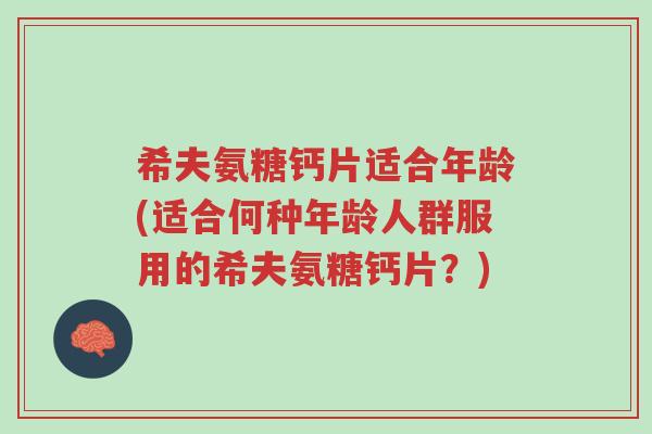 希夫氨糖钙片适合年龄(适合何种年龄人群服用的希夫氨糖钙片?)-第1张图片-超越 希夫氨糖钙片适合年龄(适合何种年龄人群服用的希夫氨糖钙片?)-第1张图片-超越