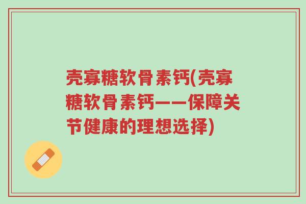 壳寡糖软骨素钙(壳寡糖软骨素钙——保障关节健康的理想选择)-第1张图片-超越 壳寡糖软骨素钙(壳寡糖软骨素钙——保障关节健康的理想选择)-第1张图片-超越