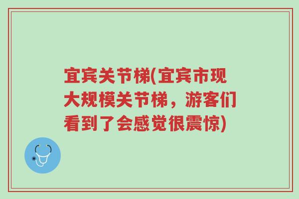 宜宾关节梯(宜宾市现大规模关节梯，游客们看到了会感觉很震惊)-第1张图片-超越