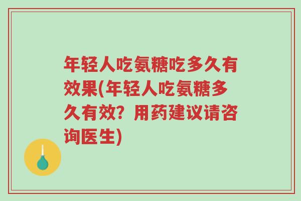 年轻人吃氨糖吃多久有效果(年轻人吃氨糖多久有效?用药建议请咨询医生)-第1张图片-超越 年轻人吃氨糖吃多久有效果(年轻人吃氨糖多久有效?用药建议请咨询医生)-第1张图片-超越