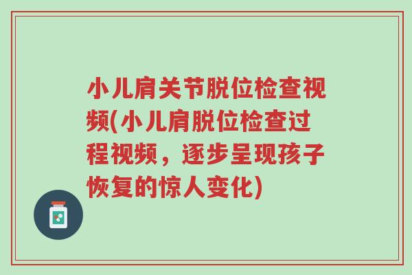 小儿肩关节脱位检查视频(小儿肩脱位检查过程视频,逐步呈现孩子恢复的惊人变化)-第1张图片-超越 小儿肩关节脱位检查视频(小儿肩脱位检查过程视频,逐步呈现孩子恢复的惊人变化)-第1张图片-超越