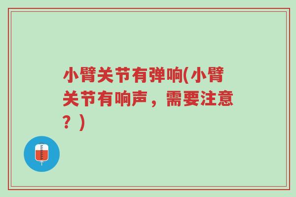 小臂关节有弹响(小臂关节有响声,需要注意?)-第1张图片-超越 小臂关节有弹响(小臂关节有响声,需要注意?)-第1张图片-超越
