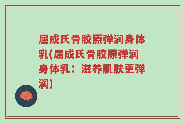 屈成氏骨胶原弹润身体乳(屈成氏骨胶原弹润身体乳:滋养肌肤更弹润)-第1张图片-超越 屈成氏骨胶原弹润身体乳(屈成氏骨胶原弹润身体乳:滋养肌肤更弹润)-第1张图片-超越