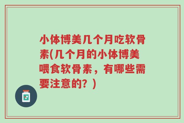 小体博美几个月吃软骨素(几个月的小体博美喂食软骨素，有哪些需要注意的？)-第1张图片-超越
