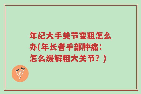 年纪大手关节变粗怎么办(年长者手部肿痛:怎么缓解粗大关节?)-第1张图片-超越 年纪大手关节变粗怎么办(年长者手部肿痛:怎么缓解粗大关节?)-第1张图片-超越