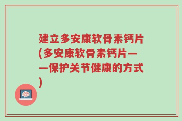 建立多安康软骨素钙片(多安康软骨素钙片——保护关节健康的方式)-第1张图片-超越 建立多安康软骨素钙片(多安康软骨素钙片——保护关节健康的方式)-第1张图片-超越
