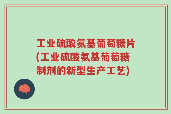 工业硫酸氨基葡萄糖片(工业硫酸氨基葡萄糖制剂的新型生产工艺)-第1张图片-超越 工业硫酸氨基葡萄糖片(工业硫酸氨基葡萄糖制剂的新型生产工艺)-第1张图片-超越