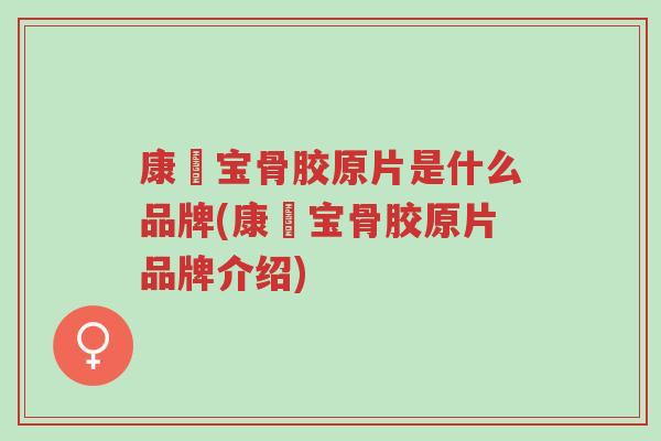 康蓇宝骨胶原片是什么品牌(康蓇宝骨胶原片品牌介绍)-第1张图片-超越 康蓇宝骨胶原片是什么品牌(康蓇宝骨胶原片品牌介绍)-第1张图片-超越
