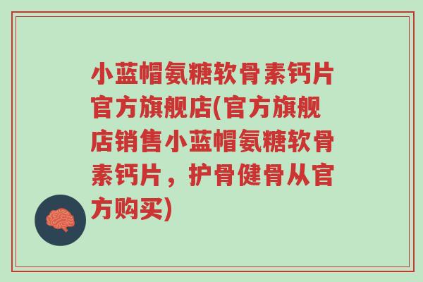 小蓝帽氨糖软骨素钙片官方旗舰店(官方旗舰店销售小蓝帽氨糖软骨素钙片，护骨健骨从官方购买)-第1张图片-超越