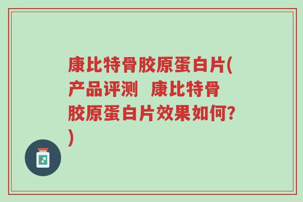 康比特骨胶原蛋白片(产品评测 康比特骨胶原蛋白片效果如何?)-第1张图片-超越 康比特骨胶原蛋白片(产品评测 康比特骨胶原蛋白片效果如何?)-第1张图片-超越