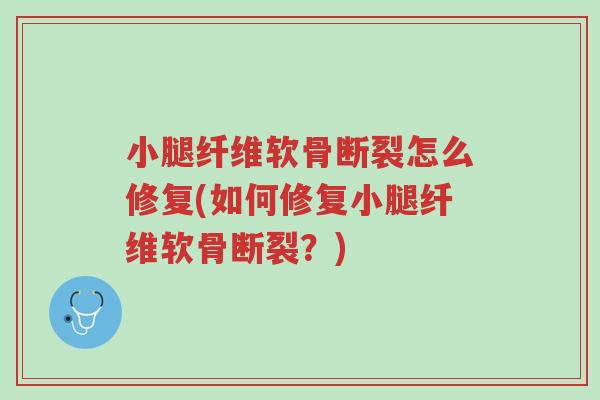 小腿纤维软骨断裂怎么修复(如何修复小腿纤维软骨断裂?)-第1张图片-超越 小腿纤维软骨断裂怎么修复(如何修复小腿纤维软骨断裂?)-第1张图片-超越