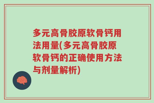 多元高骨胶原软骨钙用法用量(多元高骨胶原软骨钙的正确使用方法与剂量解析)-第1张图片-超越 多元高骨胶原软骨钙用法用量(多元高骨胶原软骨钙的正确使用方法与剂量解析)-第1张图片-超越