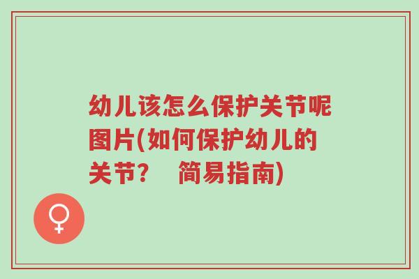 幼儿该怎么保护关节呢图片(如何保护幼儿的关节? 简易指南)-第1张图片-超越 幼儿该怎么保护关节呢图片(如何保护幼儿的关节? 简易指南)-第1张图片-超越