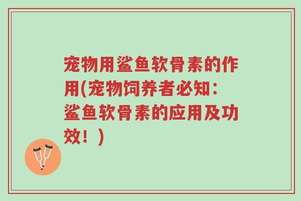 宠物用鲨鱼软骨素的作用(宠物饲养者必知:鲨鱼软骨素的应用及功效!)-第1张图片-超越 宠物用鲨鱼软骨素的作用(宠物饲养者必知:鲨鱼软骨素的应用及功效!)-第1张图片-超越