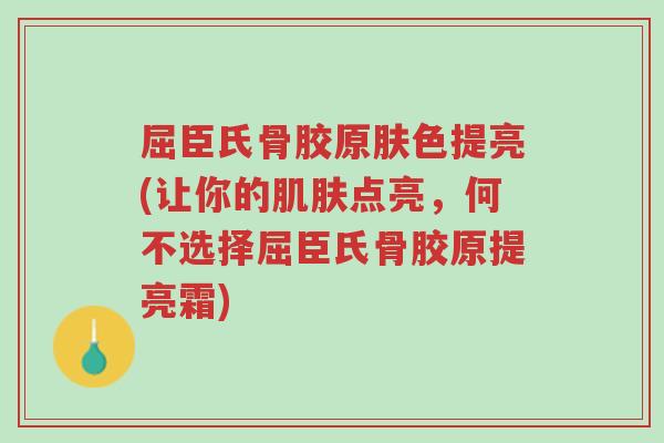 屈臣氏骨胶原肤色提亮(让你的肌肤点亮,何不选择屈臣氏骨胶原提亮霜)-第1张图片-超越 屈臣氏骨胶原肤色提亮(让你的肌肤点亮,何不选择屈臣氏骨胶原提亮霜)-第1张图片-超越