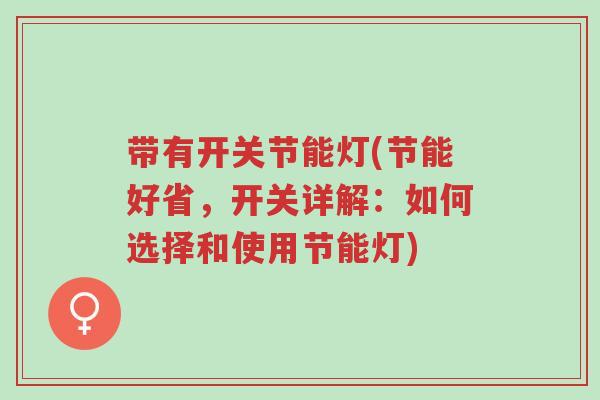 带有开关节能灯(节能好省,开关详解:如何选择和使用节能灯)-第1张图片-超越 带有开关节能灯(节能好省,开关详解:如何选择和使用节能灯)-第1张图片-超越