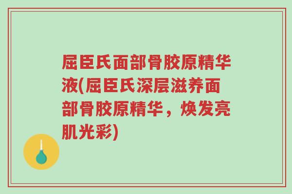 屈臣氏面部骨胶原精华液(屈臣氏深层滋养面部骨胶原精华,焕发亮肌光彩)-第1张图片-超越 屈臣氏面部骨胶原精华液(屈臣氏深层滋养面部骨胶原精华,焕发亮肌光彩)-第1张图片-超越