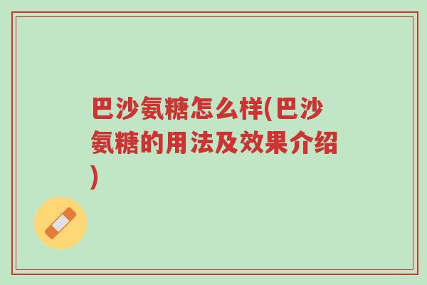 巴沙氨糖怎么样(巴沙氨糖的用法及效果介绍)-第1张图片-超越 巴沙氨糖怎么样(巴沙氨糖的用法及效果介绍)-第1张图片-超越
