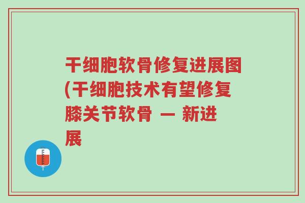 干细胞软骨修复进展图(干细胞技术有望修复膝关节软骨 — 新进展-第1张图片-超越 干细胞软骨修复进展图(干细胞技术有望修复膝关节软骨 — 新进展-第1张图片-超越