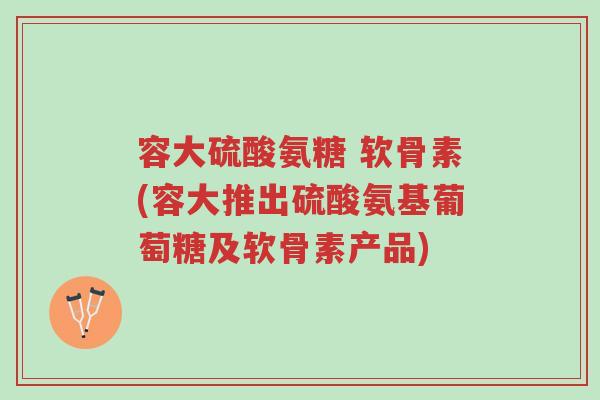 容大硫酸氨糖 软骨素(容大推出硫酸氨基葡萄糖及软骨素产品)-第1张图片-超越 容大硫酸氨糖 软骨素(容大推出硫酸氨基葡萄糖及软骨素产品)-第1张图片-超越