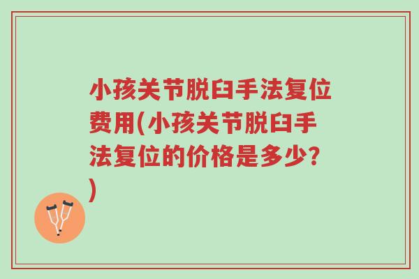 小孩关节脱臼手法复位费用(小孩关节脱臼手法复位的价格是多少?)-第1张图片-超越 小孩关节脱臼手法复位费用(小孩关节脱臼手法复位的价格是多少?)-第1张图片-超越
