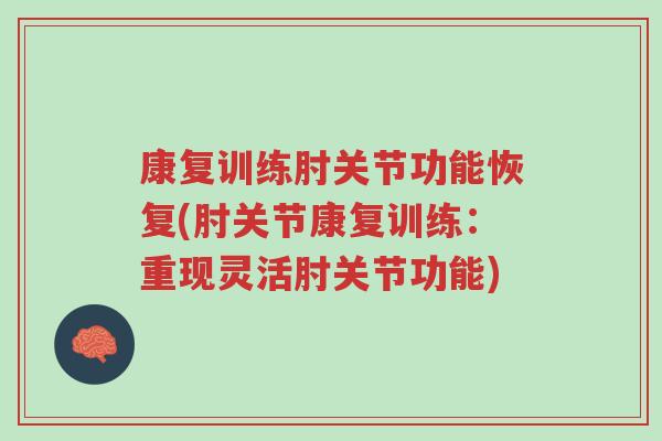康复训练肘关节功能恢复(肘关节康复训练：重现灵活肘关节功能)-第1张图片-超越