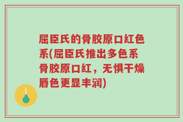 屈臣氏的骨胶原口红色系(屈臣氏推出多色系骨胶原口红,无惧干燥唇色更显丰润)-第1张图片-超越 屈臣氏的骨胶原口红色系(屈臣氏推出多色系骨胶原口红,无惧干燥唇色更显丰润)-第1张图片-超越