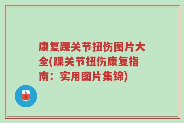 康复踝关节扭伤图片大全(踝关节扭伤康复指南:实用图片集锦)-第1张图片-超越 康复踝关节扭伤图片大全(踝关节扭伤康复指南:实用图片集锦)-第1张图片-超越