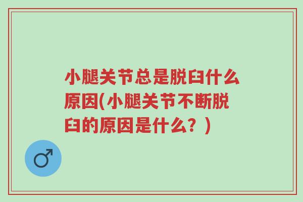 小腿关节总是脱臼什么原因(小腿关节不断脱臼的原因是什么?)-第1张图片-超越 小腿关节总是脱臼什么原因(小腿关节不断脱臼的原因是什么?)-第1张图片-超越