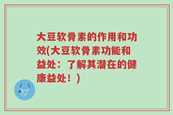 大豆软骨素的作用和功效(大豆软骨素功能和益处:了解其潜在的健康益处!)-第1张图片-超越 大豆软骨素的作用和功效(大豆软骨素功能和益处:了解其潜在的健康益处!)-第1张图片-超越