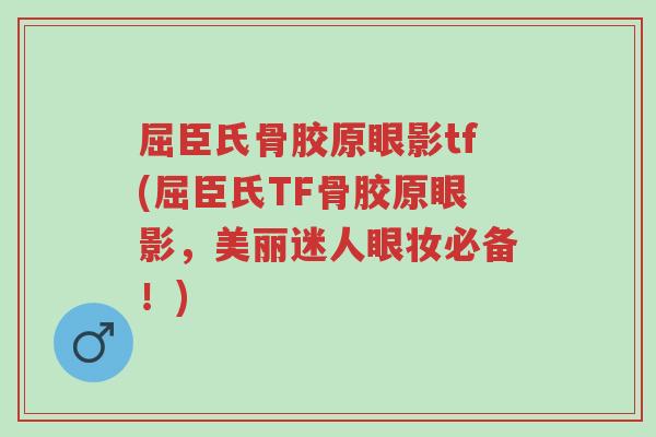 屈臣氏骨胶原眼影tf(屈臣氏TF骨胶原眼影,美丽迷人眼妆必备!)-第1张图片-超越 屈臣氏骨胶原眼影tf(屈臣氏TF骨胶原眼影,美丽迷人眼妆必备!)-第1张图片-超越