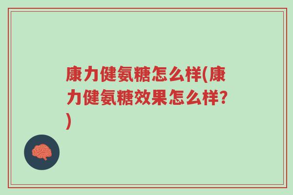 康力健氨糖怎么样(康力健氨糖效果怎么样?)-第1张图片-超越 康力健氨糖怎么样(康力健氨糖效果怎么样?)-第1张图片-超越