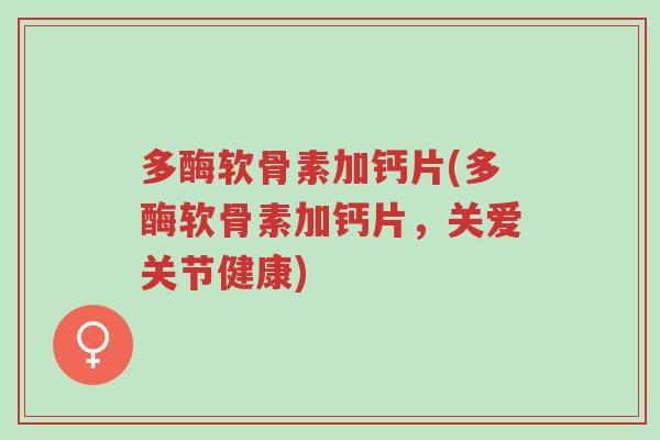 多酶软骨素加钙片(多酶软骨素加钙片,关爱关节健康)-第1张图片-超越 多酶软骨素加钙片(多酶软骨素加钙片,关爱关节健康)-第1张图片-超越