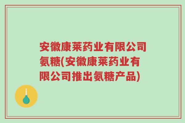 安徽康莱药业有限公司氨糖(安徽康莱药业有限公司推出氨糖产品)-第1张图片-超越 安徽康莱药业有限公司氨糖(安徽康莱药业有限公司推出氨糖产品)-第1张图片-超越