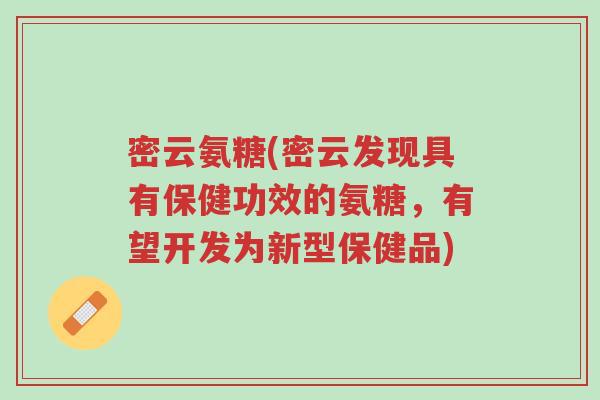 密云氨糖(密云发现具有保健功效的氨糖，有望开发为新型保健品)-第1张图片-超越