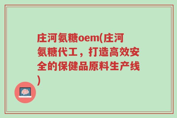 庄河氨糖oem(庄河氨糖代工,打造高效安全的保健品原料生产线)-第1张图片-超越 庄河氨糖oem(庄河氨糖代工,打造高效安全的保健品原料生产线)-第1张图片-超越
