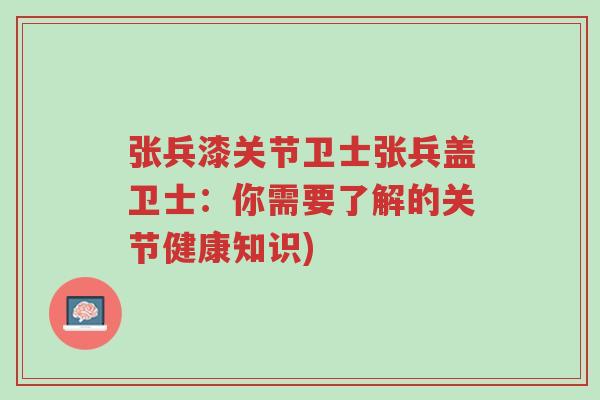 张兵漆关节卫士张兵盖卫士:你需要了解的关节健康知识)-第1张图片-超越 张兵漆关节卫士张兵盖卫士:你需要了解的关节健康知识)-第1张图片-超越