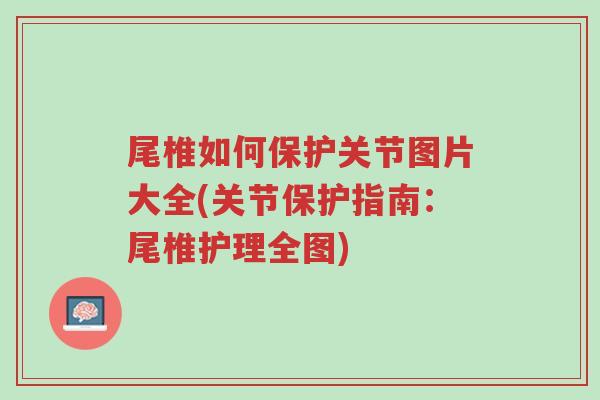 尾椎如何保护关节图片大全(关节保护指南:尾椎护理全图)-第1张图片-超越 尾椎如何保护关节图片大全(关节保护指南:尾椎护理全图)-第1张图片-超越