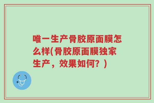 唯一生产骨胶原面膜怎么样(骨胶原面膜独家生产，效果如何？)-第1张图片-超越