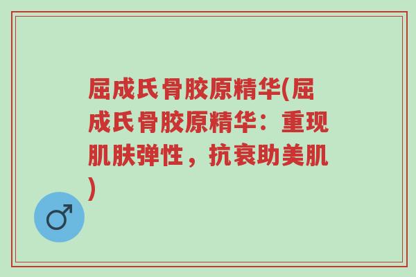 屈成氏骨胶原精华(屈成氏骨胶原精华:重现肌肤弹性,抗衰助美肌)-第1张图片-超越 屈成氏骨胶原精华(屈成氏骨胶原精华:重现肌肤弹性,抗衰助美肌)-第1张图片-超越