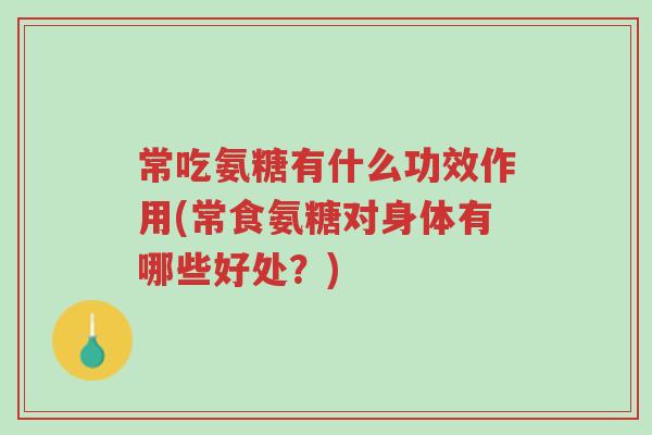 常吃氨糖有什么功效作用(常食氨糖对身体有哪些好处?)-第1张图片-超越 常吃氨糖有什么功效作用(常食氨糖对身体有哪些好处?)-第1张图片-超越