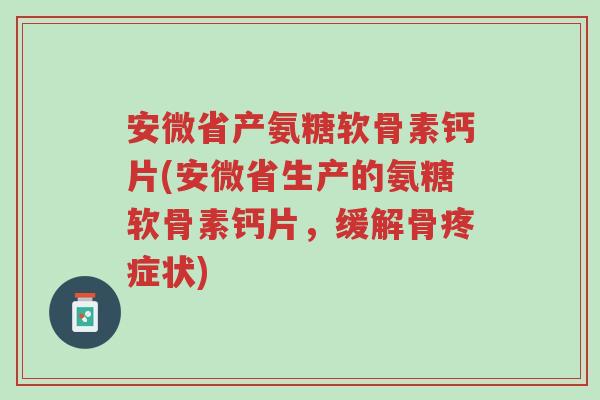安微省产氨糖软骨素钙片(安微省生产的氨糖软骨素钙片,缓解骨疼症状)-第1张图片-超越 安微省产氨糖软骨素钙片(安微省生产的氨糖软骨素钙片,缓解骨疼症状)-第1张图片-超越