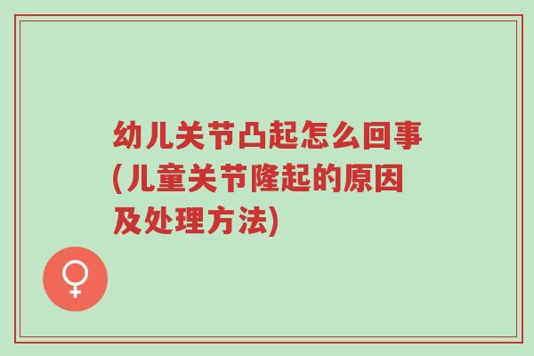幼儿关节凸起怎么回事(儿童关节隆起的原因及处理方法)-第1张图片-超越 幼儿关节凸起怎么回事(儿童关节隆起的原因及处理方法)-第1张图片-超越