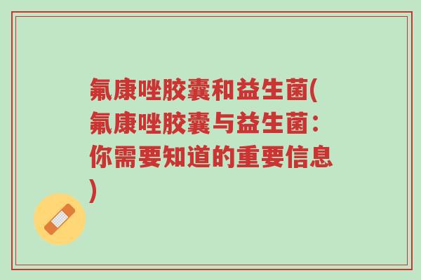氟康唑胶囊和益生菌(氟康唑胶囊与益生菌:你需要知道的重要信息)-第1张图片-超越 氟康唑胶囊和益生菌(氟康唑胶囊与益生菌:你需要知道的重要信息)-第1张图片-超越