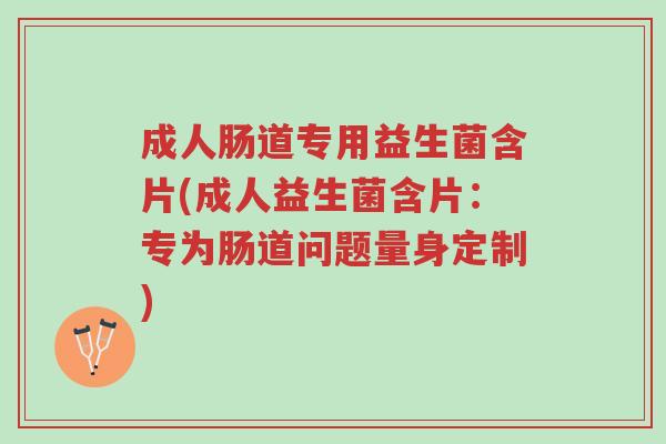 成人肠道专用益生菌含片(成人益生菌含片:专为肠道问题量身定制)-第1张图片-超越 成人肠道专用益生菌含片(成人益生菌含片:专为肠道问题量身定制)-第1张图片-超越
